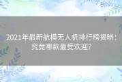 2021年最新航模无人机排行榜揭晓：究竟哪款最受欢迎？