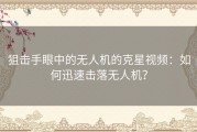 狙击手眼中的无人机的克星视频：如何迅速击落无人机？