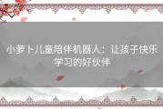 小萝卜儿童陪伴机器人：让孩子快乐学习的好伙伴