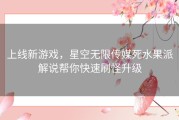 上线新游戏，星空无限传媒死水果派解说帮你快速刷怪升级