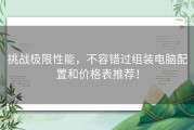 挑战极限性能，不容错过组装电脑配置和价格表推荐！