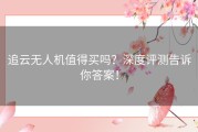 追云无人机值得买吗？深度评测告诉你答案！