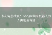 科幻电影成真：Google纳米机器人为人类创造奇迹