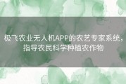 极飞农业无人机APP的农艺专家系统，指导农民科学种植农作物