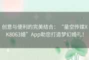 创意与便利的完美结合：“星空传媒XK8063婚”App助您打造梦幻婚礼！