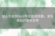 潜入抄底网站cd专区在线观看，发现未知的音乐世界