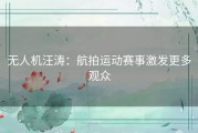 无人机汪涛：航拍运动赛事激发更多观众