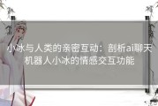 小冰与人类的亲密互动：剖析ai聊天机器人小冰的情感交互功能