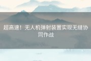 超高速！无人机弹射装置实现无缝协同作战