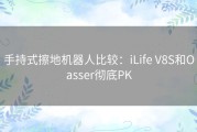 手持式擦地机器人比较：iLife V8S和Oasser彻底PK