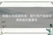 电脑公司组装标准：提升用户体验与满意度的重要性