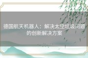 德国航天机器人：解决太空垃圾问题的创新解决方案