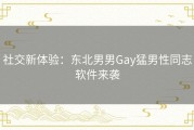 社交新体验：东北男男Gay猛男性同志软件来袭