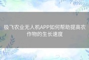 极飞农业无人机APP如何帮助提高农作物的生长速度