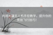 利用大疆无人机手控教学，提升你的竞技飞行技巧！