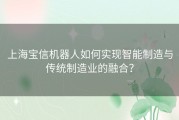 上海宝信机器人如何实现智能制造与传统制造业的融合？