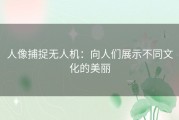 人像捕捉无人机：向人们展示不同文化的美丽