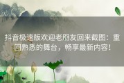 抖音极速版欢迎老朋友回来截图：重回熟悉的舞台，畅享最新内容！