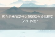 现在的电脑都什么配置适合虚拟现实（VR）体验？