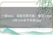 一部app，涵盖无限可能：蜜芽.miya188.cnn永不失联app