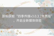 即刻获取“四季传媒v3.0.3.2免费版”，开启全新媒体体验