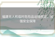 福建无人机临时危险品运输规定，加强安全保障