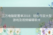 三万电脑配置单2018：轻松驾驭大型游戏及视频编辑软件