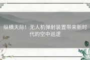 纵横天际！无人机弹射装置带来新时代的空中巡逻