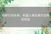 创新引领未来，机器人峰会展览会精彩纷呈