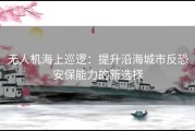 无人机海上巡逻：提升沿海城市反恐安保能力的新选择