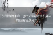 引领物流革命：geek智能物流机器人的应用场景分析