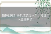 独特创意！手机改装无人机，打造个人监测系统！