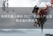 余姚机器人峰会-2017：机器人产业蓬勃发展的新机遇