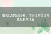 组装低配电脑必看：如何选购合适的主板和处理器