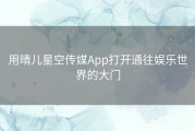 用晴儿星空传媒App打开通往娱乐世界的大门