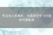 专注无人机电机：为高效空中飞行提供可靠能源