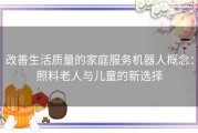 改善生活质量的家庭服务机器人概念：照料老人与儿童的新选择