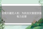 云南大疆无人机：为抗击灾害提供强有力支撑