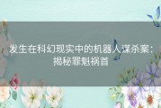 发生在科幻现实中的机器人谋杀案：揭秘罪魁祸首