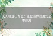 无人机登山背包：让登山体验更安全更刺激