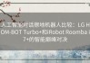 人工智能对话擦地机器人比较：LG HOM-BOT Turbo+和iRobot Roomba i7+的智能巅峰对决