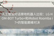 人工智能对话擦地机器人比较：LG HOM-BOT Turbo+和iRobot Roomba i7+的智能巅峰对决