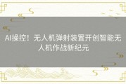 AI操控！无人机弹射装置开创智能无人机作战新纪元