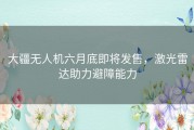 大疆无人机六月底即将发售，激光雷达助力避障能力