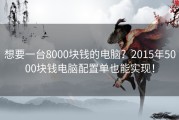 想要一台8000块钱的电脑？2015年5000块钱电脑配置单也能实现！