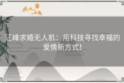 汪峰求婚无人机：用科技寻找幸福的爱情新方式！