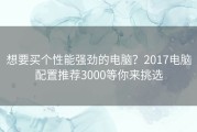 想要买个性能强劲的电脑？2017电脑配置推荐3000等你来挑选