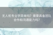 无人机专业学简单吗？需要具备团队合作和沟通能力吗？