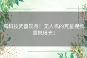 高科技武器现身！无人机的克星视频震撼曝光！