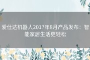 爱仕达机器人2017年8月产品发布：智能家居生活更轻松